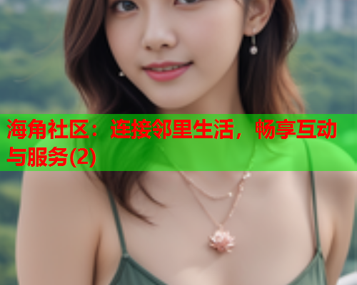 海角社区：连接邻里生活，畅享互动与服务(2)