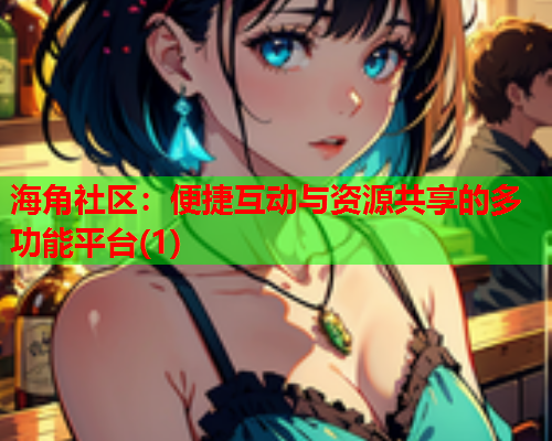 海角社区：便捷互动与资源共享的多功能平台(1)
