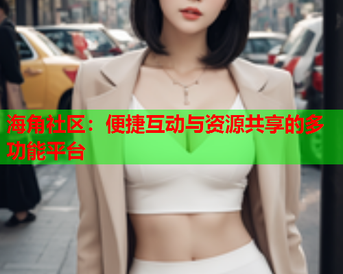 海角社区：便捷互动与资源共享的多功能平台