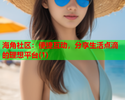 海角社区：便捷互动，分享生活点滴的理想平台(1)
