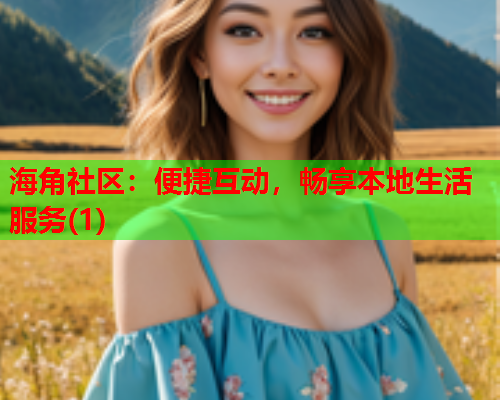 海角社区：便捷互动，畅享本地生活服务(1)