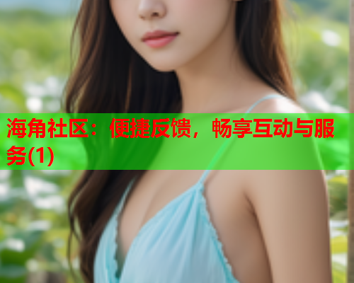 海角社区：便捷反馈，畅享互动与服务(1)
