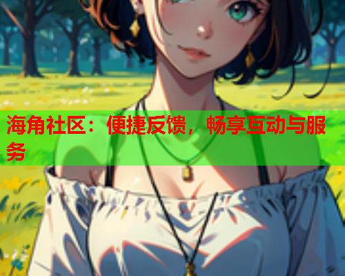 海角社区：便捷反馈，畅享互动与服务