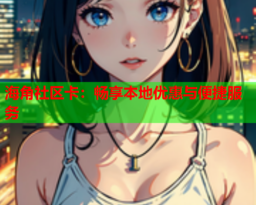 海角社区卡：畅享本地优惠与便捷服务