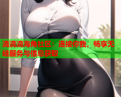滴滴滴海角社区：连接你我，畅享无缝服务与信息获取