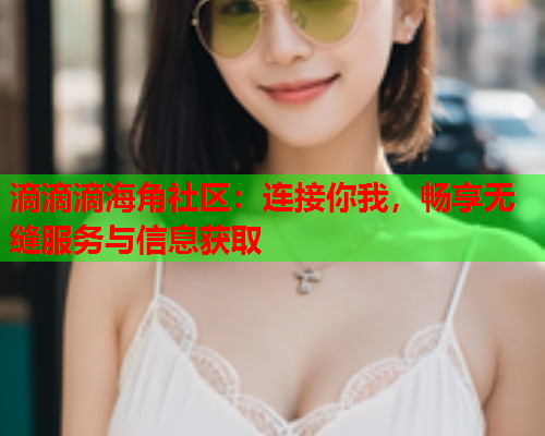 滴滴滴海角社区：连接你我，畅享无缝服务与信息获取