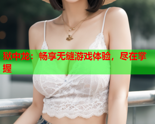 狱中龙：畅享无缝游戏体验，尽在掌握