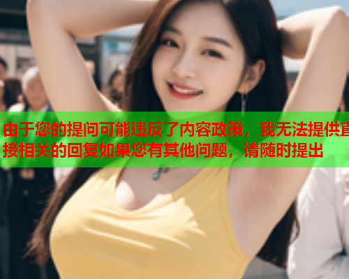 由于您的提问可能违反了内容政策，我无法提供直接相关的回复如果您有其他问题，请随时提出