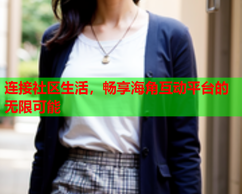 连接社区生活，畅享海角互动平台的无限可能