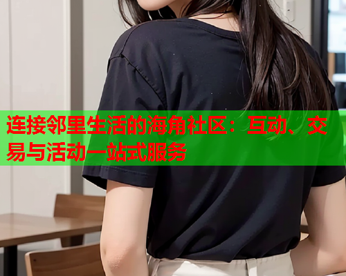 连接邻里生活的海角社区：互动、交易与活动一站式服务