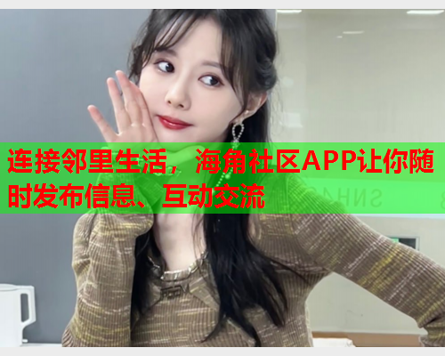 连接邻里生活，海角社区APP让你随时发布信息、互动交流