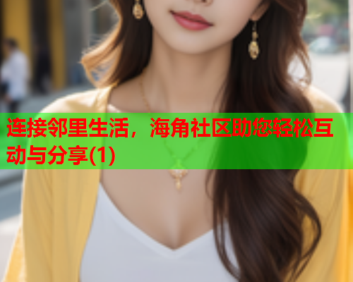 连接邻里生活，海角社区助您轻松互动与分享(1)