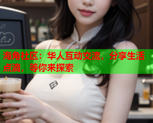 海角社区：华人互动交流，分享生活点滴，等你来探索