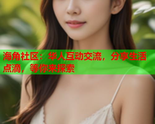 海角社区：华人互动交流，分享生活点滴，等你来探索