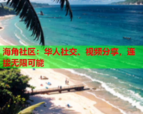 海角社区：华人社交、视频分享，连接无限可能
