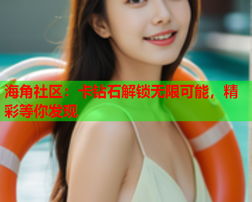 海角社区：卡钻石解锁无限可能，精彩等你发现