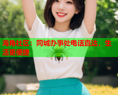 海角社区：同城办事处电话直达，生活更便捷